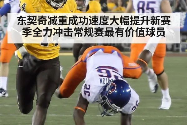东契奇减重成功速度大幅提升新赛季全力冲击常规赛最有价值球员