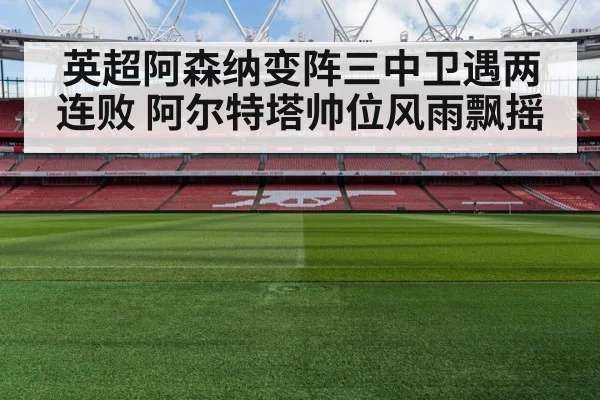 英超阿森纳变阵三中卫遇两连败 阿尔特塔帅位风雨飘摇