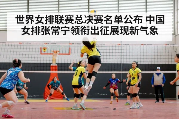 世界女排联赛总决赛名单公布 中国女排张常宁领衔出征展现新气象