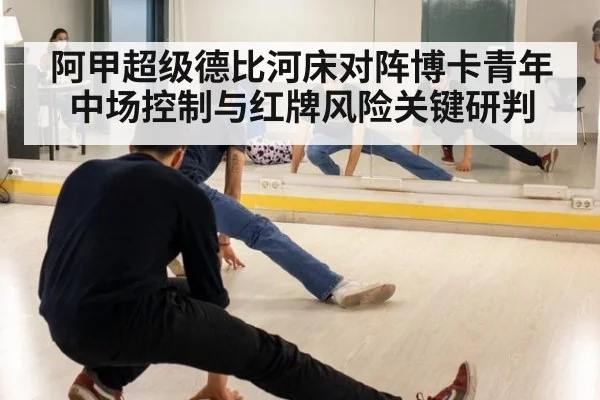 阿甲超级德比河床对阵博卡青年中场控制与红牌风险关键研判