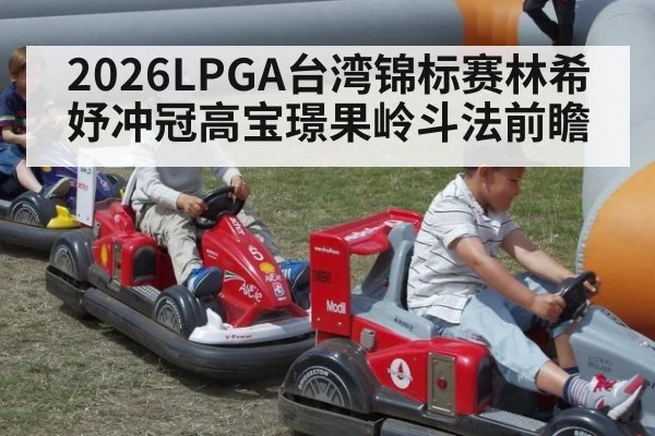 2026LPGA台湾锦标赛林希妤冲冠高宝璟果岭斗法前瞻
